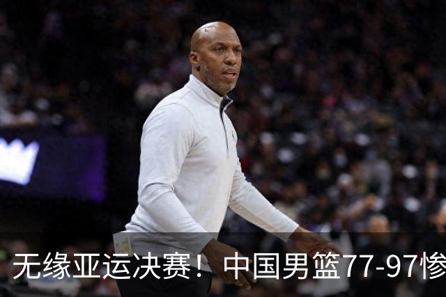 无缘亚运决赛！中国男篮77-97惨败日本，赛后球员评分：7人不及格